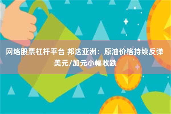 网络股票杠杆平台 邦达亚洲：原油价格持续反弹 美元/加元小幅收跌