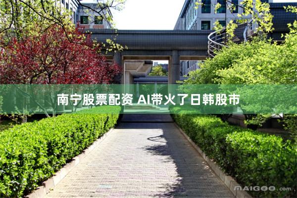 南宁股票配资 AI带火了日韩股市