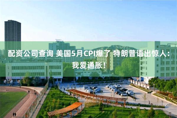 配资公司查询 美国5月CPI爆了 特朗普语出惊人：我爱通胀！