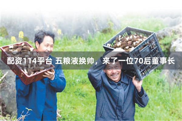 配资114平台 五粮液换帅，来了一位70后董事长
