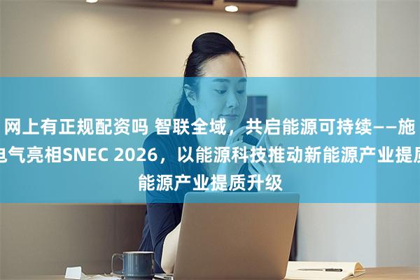 网上有正规配资吗 智联全域，共启能源可持续——施耐德电气亮相SNEC 2026，以能源科技推动新能源产业提质升级