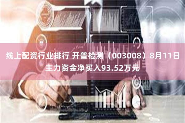 线上配资行业排行 开普检测（003008）8月11日主力资金净买入93.52万元