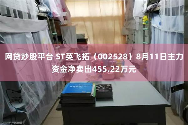 网贷炒股平台 ST英飞拓（002528）8月11日主力资金净卖出455.22万元