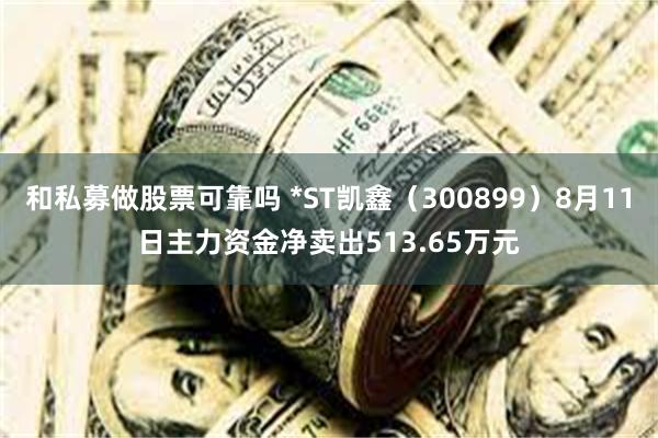 和私募做股票可靠吗 *ST凯鑫（300899）8月11日主力资金净卖出513.65万元