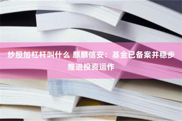 炒股加杠杆叫什么 麒麟信安：基金已备案并稳步推进投资运作