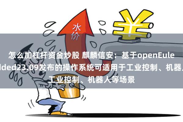 怎么加杠杆资金炒股 麒麟信安：基于openEulerEmbedded23.09发布的操作系统可适用于工业控制、机器人等场景