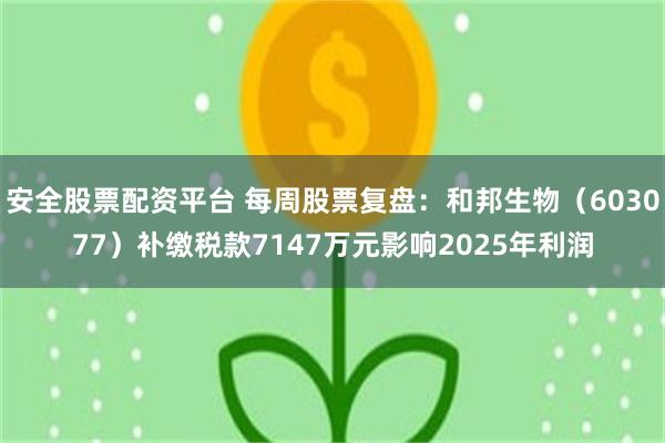 安全股票配资平台 每周股票复盘：和邦生物（603077）补缴税款7147万元影响2025年利润