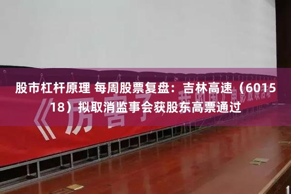 股市杠杆原理 每周股票复盘：吉林高速（601518）拟取消监事会获股东高票通过