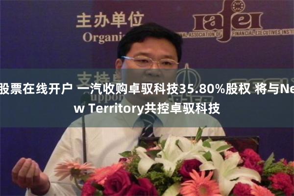 股票在线开户 一汽收购卓驭科技35.80%股权 将与New Territory共控卓驭科技