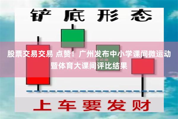 股票交易交易 点赞！广州发布中小学课间微运动暨体育大课间评比结果