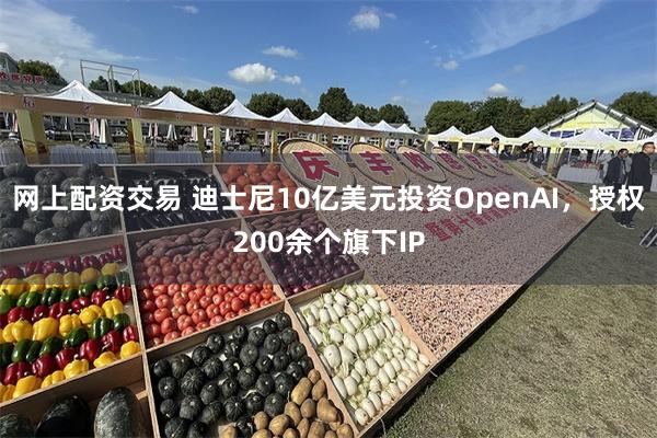 网上配资交易 迪士尼10亿美元投资OpenAI，授权200余个旗下IP