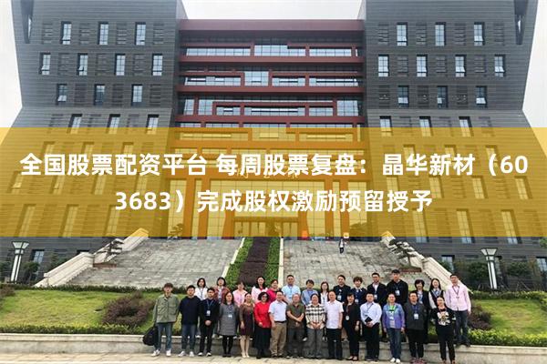 全国股票配资平台 每周股票复盘：晶华新材（603683）完成股权激励预留授予