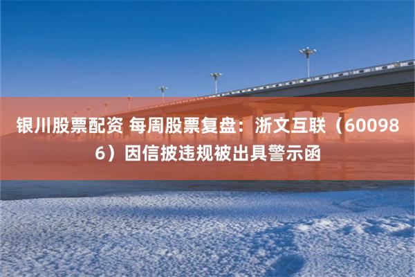银川股票配资 每周股票复盘：浙文互联（600986）因信披违规被出具警示函