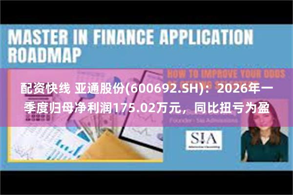 配资快线 亚通股份(600692.SH)：2026年一季度归母净利润175.02万元，同比扭亏为盈