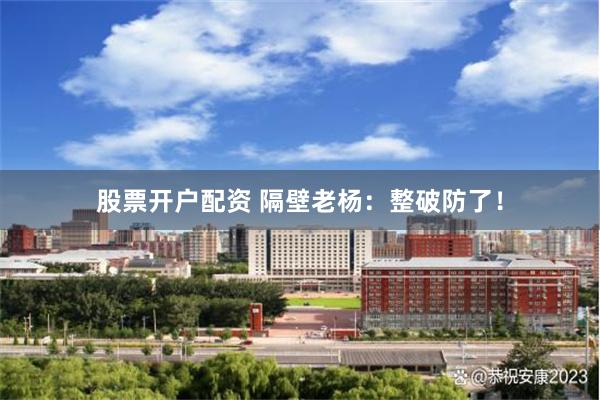 股票开户配资 隔壁老杨：整破防了！
