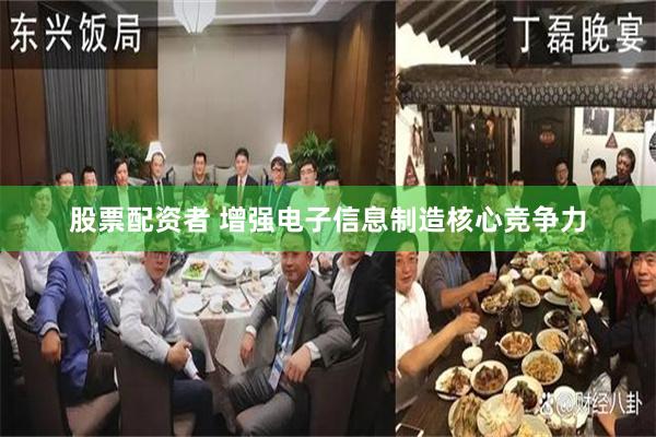 股票配资者 增强电子信息制造核心竞争力