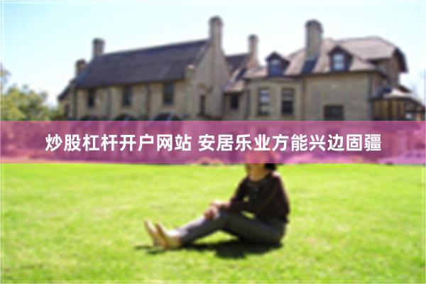 炒股杠杆开户网站 安居乐业方能兴边固疆
