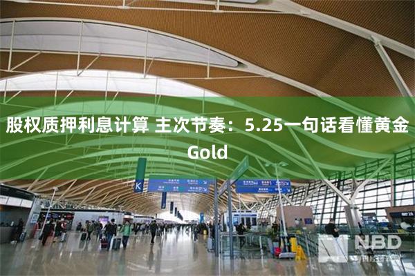 股权质押利息计算 主次节奏：5.25一句话看懂黄金Gold