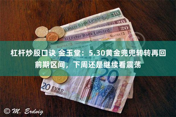 杠杆炒股口诀 金玉堂:5.30黄金兜兜转转再回前期区间,下周还是继续看震荡