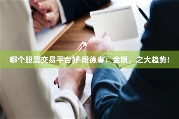哪个股票交易平台好 段德春:金银,之大趋势!