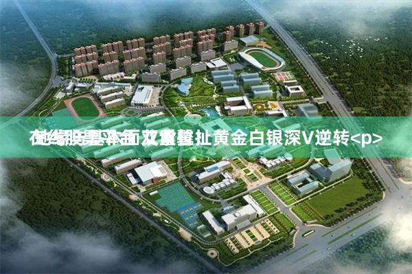在线股票平台 艾紫馨：黄金白银深V逆转<p> 地缘与基本面双重拉扯