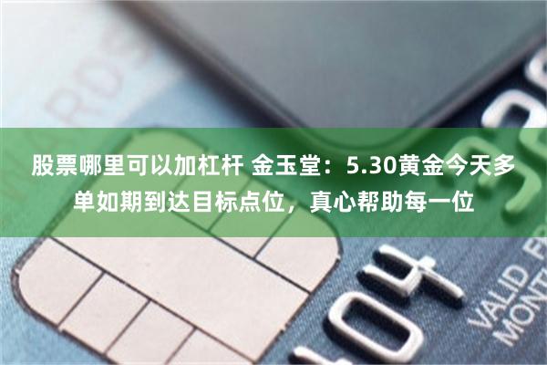 股票哪里可以加杠杆 金玉堂:5.30黄金今天多单如期到达目标点位,真心帮助每一位