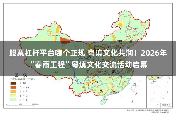 股票杠杆平台哪个正规 粤滇文化共润！2026年“春雨工程”粤滇文化交流活动启幕