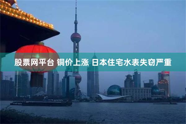 股票网平台 铜价上涨 日本住宅水表失窃严重