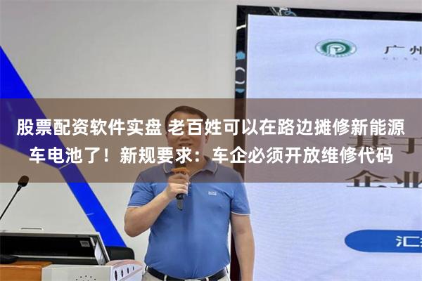 股票配资软件实盘 老百姓可以在路边摊修新能源车电池了！新规要求：车企必须开放维修代码