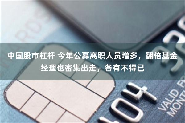中国股市杠杆 今年公募离职人员增多，翻倍基金经理也密集出走，各有不得已