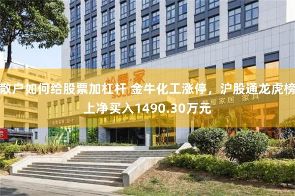 散户如何给股票加杠杆 金牛化工涨停,沪股通龙虎榜上净买入1490.30万元
