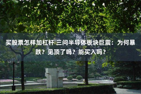 买股票怎样加杠杆 三问半导体板块巨震:为何暴跌?见顶了吗?能买入吗?