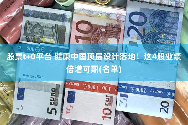 股票t+0平台 健康中国顶层设计落地!这4股业绩倍增可期(名单)
