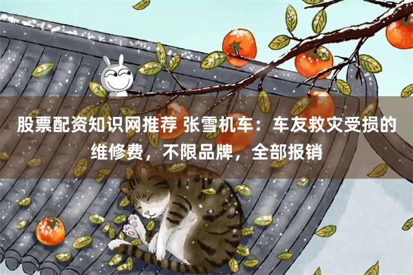 股票配资知识网推荐 张雪机车：车友救灾受损的维修费，不限品牌，全部报销