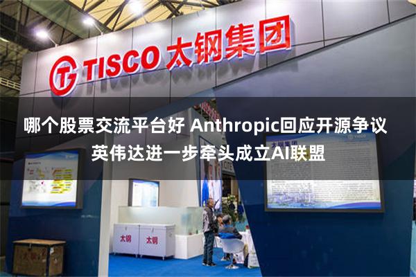 哪个股票交流平台好 Anthropic回应开源争议 英伟达进一步牵头成立AI联盟