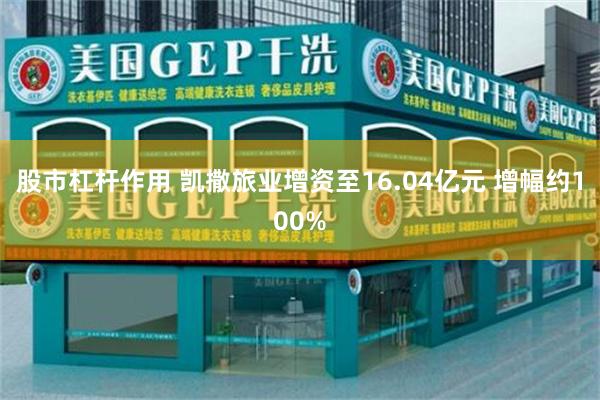 股市杠杆作用 凯撒旅业增资至16.04亿元 增幅约100%