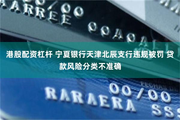 港股配资杠杆 宁夏银行天津北辰支行违规被罚 贷款风险分类不准确