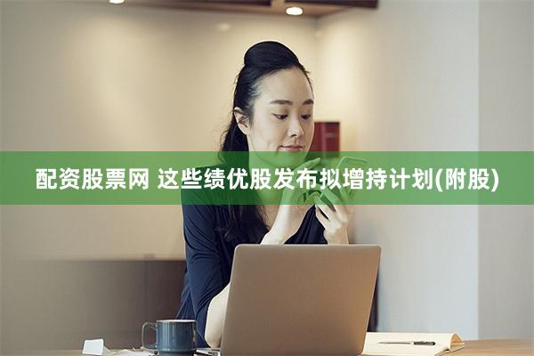 配资股票网 这些绩优股发布拟增持计划(附股)