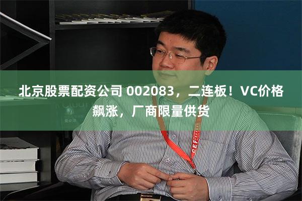 北京股票配资公司 002083，二连板！VC价格飙涨，厂商限量供货