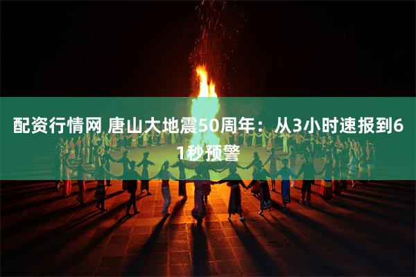 配资行情网 唐山大地震50周年：从3小时速报到61秒预警