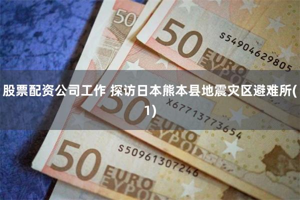 股票配资公司工作 探访日本熊本县地震灾区避难所(1)