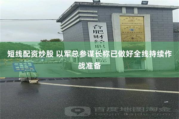短线配资炒股 以军总参谋长称已做好全线持续作战准备