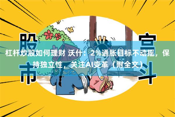杠杆炒股如何理财 沃什：2%通胀目标不动摇，保持独立性，关注AI变革（附全文）