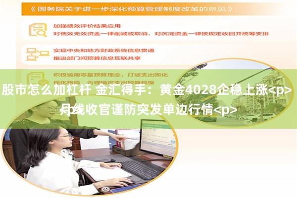 股市怎么加杠杆 金汇得手：黄金4028企稳上涨<p> 月线收官谨防突发单边行情<p><p>