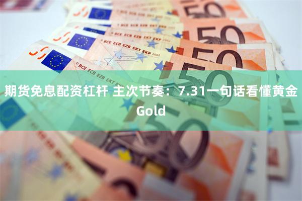 期货免息配资杠杆 主次节奏：7.31一句话看懂黄金Gold