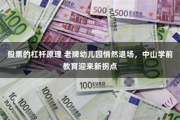 股票的杠杆原理 老牌幼儿园悄然退场，中山学前教育迎来新拐点