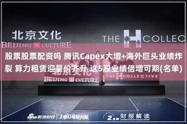 股票股票配资吗 腾讯Capex大增+海外巨头业绩炸裂 算力租赁迎量价齐升 这5股业绩倍增可期(名单)
