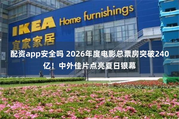 配资app安全吗 2026年度电影总票房突破240亿!中外佳片点亮夏日银幕
