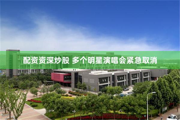 配资资深炒股 多个明星演唱会紧急取消