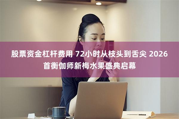 股票资金杠杆费用 72小时从枝头到舌尖 2026首衡伽师新梅水果盛典启幕
